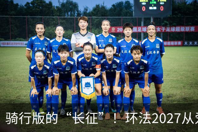 骑行版的“长征”！环法2027从爱丁堡出发，直抵巴黎