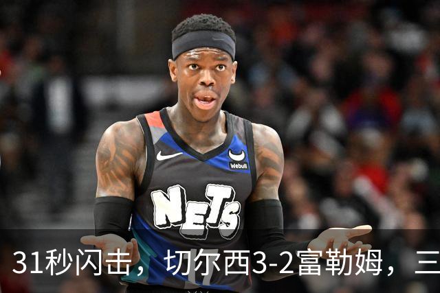 31秒闪击，切尔西3-2富勒姆，三叉戟闪耀，后防顽疾成短板